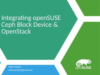 Utian Ayuba
utianayuba@gmail.com
Integrating openSUSE
Ceph Block Device &
OpenStack
 
