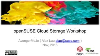 openSUSE Cloud Storage Workshop
AvengerMoJo ( Alex Lau alau@suse.com )
Nov, 2016
 