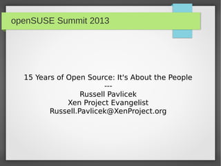 openSUSE Summit 2013

15 Years of Open Source: It's About the People
--Russell Pavlicek
Xen Project Evangelist
Russell.Pavlicek@XenProject.org

 