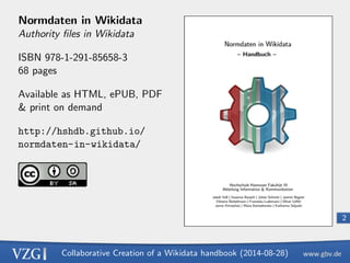 Collaborative Creation of a Wikidata handbook (2014-08-28) 
2 
Normdaten in Wikidata 
Authority  