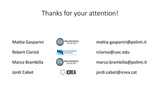 Thanks for your attention!
Mattia Gasparini mattia.gasparini@polimi.it
Robert Clarisó rclariso@uoc.edu
Marco Brambilla marco.brambilla@polimi.it
Jordi Cabot jordi.cabot@icrea.cat
 