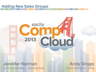 Sr. Project Manager | OpenSymmetry
Jennifer Keirnan
Product Manager | Xactly
Andy Drogo
Adding New Sales Groups
 