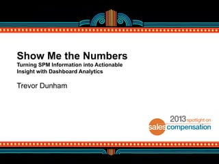 Show Me the Numbers
Turning SPM Information into Actionable
Insight with Dashboard Analytics

Trevor Dunham

 