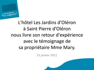 L'hôtel Les Jardins d'Oléron à Saint Pierre d’Oléron nous livre son retour d'expérience avec le témoignage de sa propriétaire Mme Mary. 31 janvier 2011 