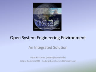 Open System Engineering Environment

            An Integrated Solution

              Peter Kirschner (peterk@sowalo.de)
    Eclipse Summit 2008 – Ludwigsburg Forum (Schubartsaal)
 