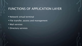 FUNCTIONS OF APPLICATION LAYER
• Network virtual terminal
• File transfer, access and management
• Mail services
• Directory services
 