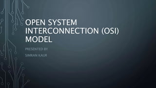 OPEN SYSTEM
INTERCONNECTION (OSI)
MODEL
PRESENTED BY
SIMRAN KAUR
 