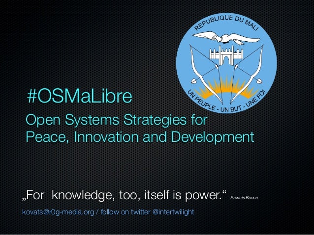 #OSMaLibre
Open Systems Strategies for
Peace, Innovation and Development

„For knowledge, too, itself is power.“
kovats@r0...