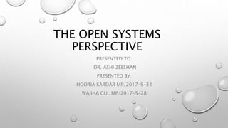 THE OPEN SYSTEMS
PERSPECTIVE
PRESENTED TO:
DR. ASHI ZEESHAN
PRESENTED BY:
HOORIA SARDAR MP/2017-S-34
WAJIHA GUL MP/2017-S-28
 