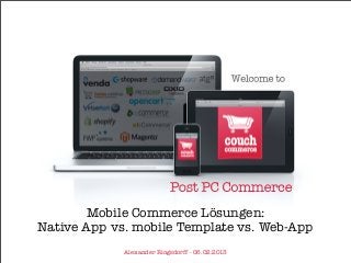 Mobile Commerce Lösungen:
Native App vs. mobile Template vs. Web-App
             Alexander Ringsdorff - 06.02.2013
 