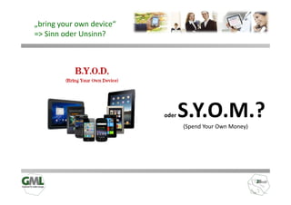 „bring your own device“
=> Sinn oder Unsinn?




                          oder   S.Y.O.M.?
                                 (Spend Your Own Money)
 