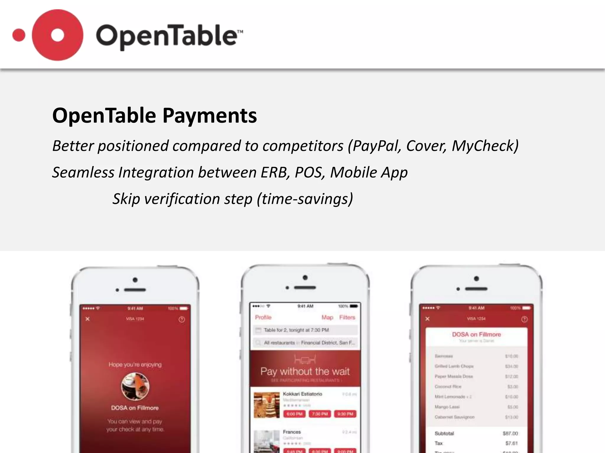 OpenTable Payments
Better positioned compared to competitors (PayPal, Cover, MyCheck)
Seamless Integration between ERB, POS, Mobile App
Skip verification step (time-savings)
 