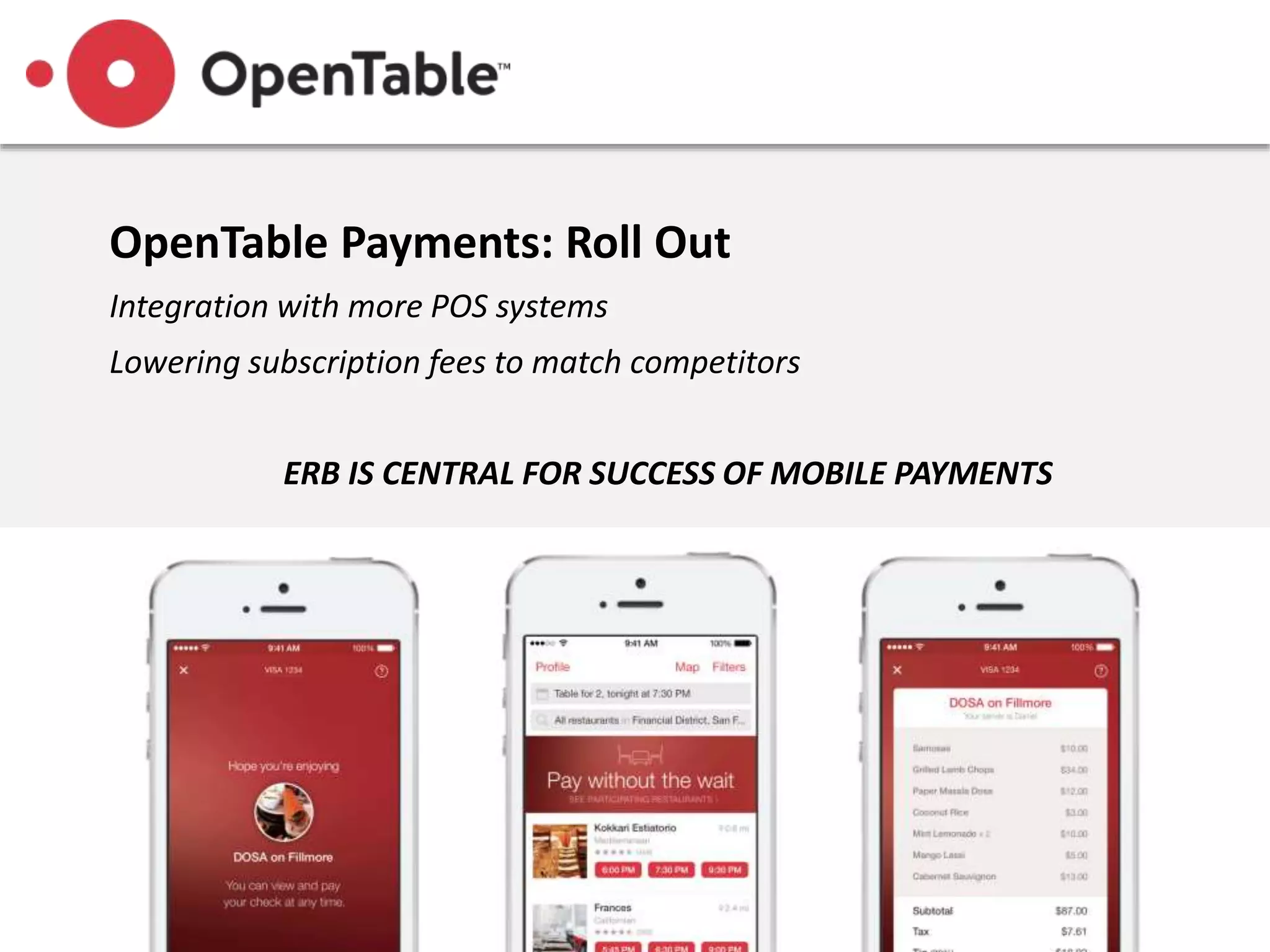 OpenTable Payments: Roll Out
Integration with more POS systems
Lowering subscription fees to match competitors
ERB IS CENTRAL FOR SUCCESS OF MOBILE PAYMENTS
 