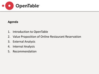 Agenda
1. Introduction to OpenTable
2. Value Proposition of Online Restaurant Reservation
3. External Analysis
4. Internal Analysis
5. Recommendation
 