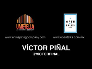 VÍCTOR PIÑAL
@VICTORPINAL
www.aninspiringcompany.com www.opentalks.com.mx
 