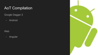 AoT Compilation
Google Dagger 2
- Android
Web
- Angular
 