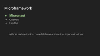 Microframework
● Micronaut
● Quarkus
● Helidon
without authentication, data database abstraction, input validations
 