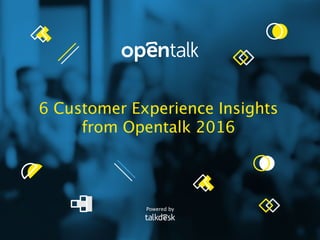 6 Customer Experience Insights
from Opentalk 2016
Powered by
 