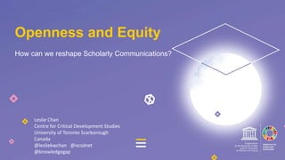 How can we reshape Scholarly Communications?
Openness and Equity
Leslie Chan
Centre for Critical Development Studies
University of Toronto Scarborough
Canada
@lesliekwchan @ocsdnet
@knowledgegap
 