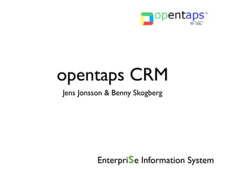 opentaps CRM
Jens Jonsson & Benny Skogberg




                   s
          Enterpri e Information System
 