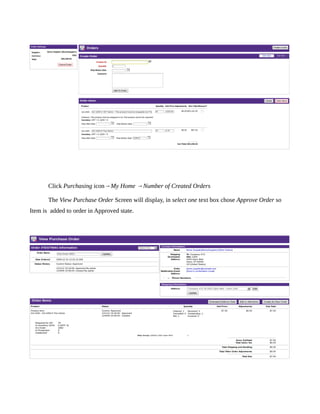 Click Purchasing icon→My Home →Number of Created Orders

       The View Purchase Order Screen will display, in select one text box chose Approve Order so
Item is added to order in Approved state.
 