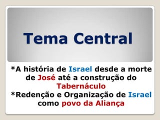 Tema Central
*A história de Israel desde a morte
de José até a construção do
Tabernáculo
*Redenção e Organização de Israel
como povo da Aliança

 