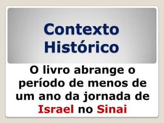 Contexto
Histórico
O livro abrange o
período de menos de
um ano da jornada de
Israel no Sinai

 