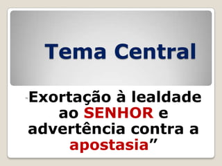 Tema Central
Exortação à lealdade
ao SENHOR e
advertência contra a
apostasia‖

“

 