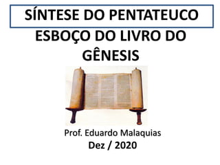 ESBOÇO DO LIVRO DO
GÊNESIS
Prof. Eduardo Malaquias
Dez / 2020
SÍNTESE DO PENTATEUCO
 