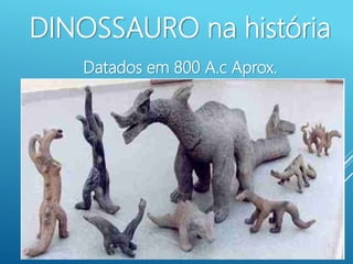 DINOSSAURO na história
Datados em 800 A.c Aprox.
 