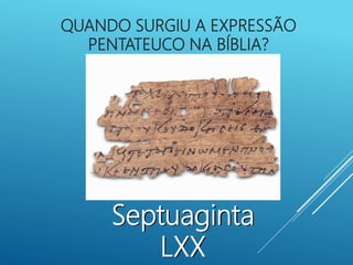 QUANDO SURGIU A EXPRESSÃO
PENTATEUCO NA BÍBLIA?
Septuaginta
LXX
 