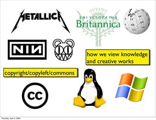 how we view knowledge
                                 and creative works
    copyright/copyleft/commons




Thursday, Apr...