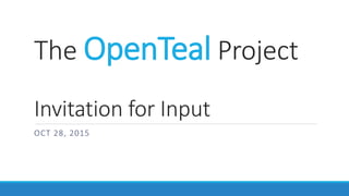 The OpenTeal Project
Invitation for Input
OCT 28, 2015
 