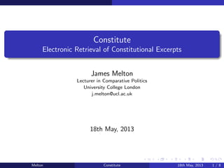 Constitute
Electronic Retrieval of Constitutional Excerpts
James Melton
Lecturer in Comparative Politics
University College London
j.melton@ucl.ac.uk
18th May, 2013
Melton Constitute 18th May, 2013 1 / 8
 