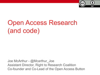 Joe McArthur - @Mcarthur_Joe
Assistant Director, Right to Research Coalition
Co-founder and Co-Lead of the Open Access Button
Open Access
Research
and code
 