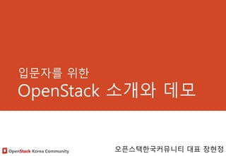 OpenStack Korea Community
입문자를 위한
OpenStack 소개와 데모
오픈스택한국커뮤니티 대표 장현정
 