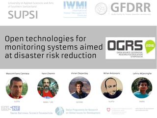 Open technologies for
monitoring systems aimed
at disaster risk reduction
Lahiru WijesingheMilan AntonovicVivien DepardayYann CheminMassimiliano Cannata
SUPSI IWMI / JRC GFDRR SUPSI IWMI
 