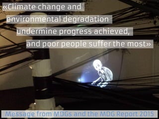 2
«Climate change and
environmental degradation
undermine progress achieved,
and poor people suffer the most»
Message from MDGs and the MDG Report 2015
 