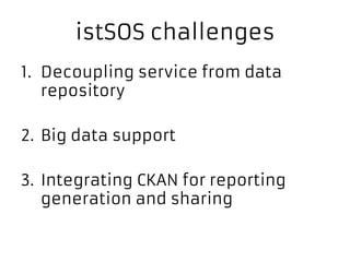 istSOS challenges
1. Decoupling service from data
repository
2. Big data support
3. Integrating CKAN for reporting
generation and sharing
 