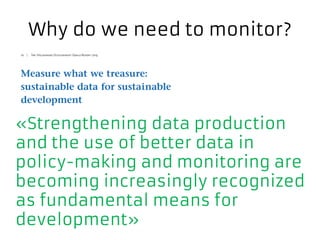 Why do we need to monitor?
«Strengthening data production
and the use of better data in
policy-making and monitoring are
becoming increasingly recognized
as fundamental means for
development»
 