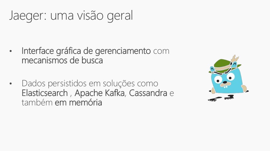Jaeger: uma visão geral
• Interface gráfica de gerenciamento com
mecanismos de busca
• Dados persistidos em soluções como
Elasticsearch , Apache Kafka, Cassandra e
também em memória
 