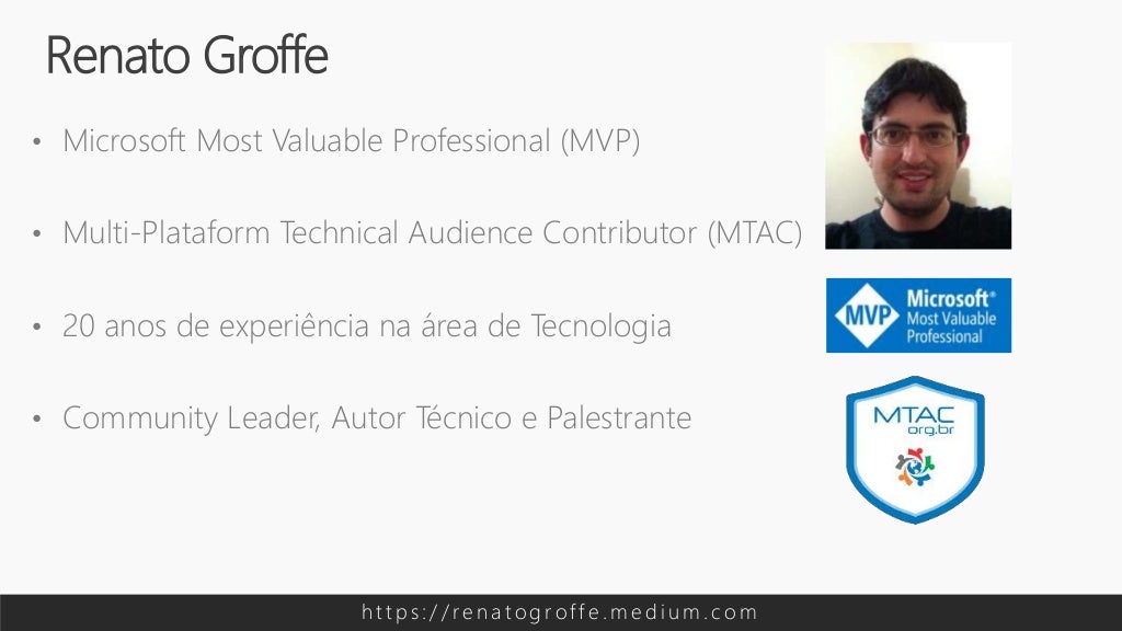 • Microsoft Most Valuable Professional (MVP)
• Multi-Plataform Technical Audience Contributor (MTAC)
• 20 anos de experiência na área de Tecnologia
• Community Leader, Autor Técnico e Palestrante
Renato Groffe
h t t p s : / / re n a t o g rof f e . m e d i u m . c o m
 