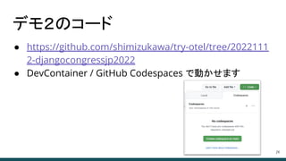 デモ２のコード
● https://github.com/shimizukawa/try-otel/tree/2022111
2-djangocongressjp2022
● DevContainer / GitHub Codespaces で動かせます
24
 