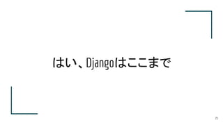 はい、Djangoはここまで
25
 