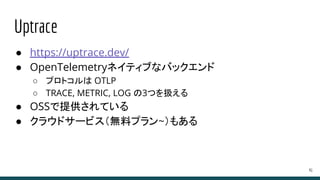 Uptrace
● https://uptrace.dev/
● OpenTelemetryネイティブなバックエンド
○ プロトコルは OTLP
○ TRACE, METRIC, LOG の3つを扱える
● OSSで提供されている
● クラウドサービス（無料プラン~）もある
41
 