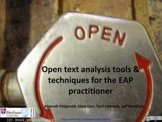 Open text analysis tools &
 techniques for the EAP
      practitioner
Alannah Fitzgerald, Clare Carr, Terri Edwards, Jeff Davidson


          http://www.flickr.com/photos/kool_skatkat/19287450
 