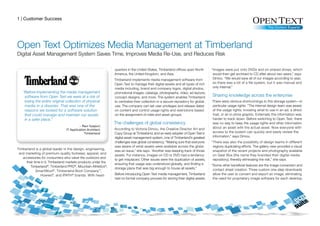 1 | Customer Success




Open Text Optimizes Media Management at Timberland
Digital Asset Management System Saves Time, Improves Media Re-Use, and Reduces Risk

                                                               quarters in the United States, Timberland offices span North       “Images were put onto DVDs and on shared drives, which
                                                               America, the United Kingdom, and Asia.                              would then get archived to CD after about two years,” says
                                                               Timberland implements media management software from                Dimou. “We would save all of our images according to year,
                                                               Open Text to manage their digital assets and all types of rich      so there was a bit of a file system, but it was manual and
                                                               media including, brand and company logos, digital photos,           only internal.”
   “Before implementing the media management                   promotional images, catalogs, photographs, video, ad layouts,
    software from Open Text we were at a risk of               concept designs, and more. The system enables Timberland           Sharing knowledge across the enterprise
    losing the entire original collection of physical          to centralize their collection in a secure repository for global   There were obvious shortcomings to this storage system—in
    media in a disaster. That was one of the                   use. The company can set user privileges and release dates         particular usage rights. “The internal design team was aware
    reasons we looked for a software solution                  on content and control usage rights and restrictions based         of the usage rights, knowing what to use in an ad, a direct
    that could manage and maintain our assets                  on the assignment of roles and asset groups.                       mail, or an in-store graphic. Externally this information was
    in a safer place.”                                                                                                            harder to track down. Before switching to Open Text, there
                                                               The challenges of global consistency                               was no way to keep the usage rights and other information
                                                               According to Victoria Dimou, the Creative Director Art and         about an asset with the actual asset. Now everyone with
                                                               Copy Group at Timberland, and an early adopter of Open Text’s      access to the system can quickly and easily review the
                                                               digital asset management system, one of Timberland’s greatest      information,” says Dimou.
                                                               challenges was global consistency. “Making sure that everyone      “There was also the possibility of design teams in different
                                                               was aware of what assets were available across the globe            regions duplicating efforts. The gallery view provided a visual
Timberland is a global leader in the design, engineering,
                                                               was an issue,” she says. “Another was keeping track of those        snapshot of the recent projects and photography available
 and marketing of premium-quality footwear, apparel, and
                                                               assets. For instance, images on CD or DVD had a tendency            on Gear Box (the name they branded their digital media
   accessories for consumers who value the outdoors and
                                                               to get misplaced. Other issues were the duplication of assets,      repository), thereby eliminating the risk,” she says.
     their time in it. Timberland markets products under the
                                                               ensuring that usage was understood globally, and finding a         “Some other beneficial features are the image conversion and
        Timberland®, Timberland PRO®, Mountain Athletics®,
                                                               storage place that was big enough to house all assets.”             contact sheet creation. Three custom one-step downloads
             SmartWool ®, Timberland Boot Company™,
               Howies ®, and IPATH ® brands. With head-        Before introducing Open Text media management, Timberland           allow the user to convert and export an image, eliminating
                                                               had no formal company process for storing their digital assets.     the need for proprietary image software for each desktop.
 