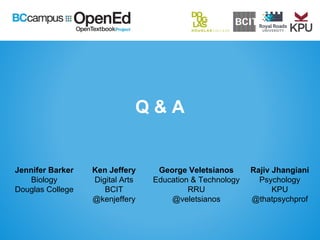 Q & A
Jennifer Barker
Biology
Douglas College
Ken Jeffery
Digital Arts
BCIT
@kenjeffery
George Veletsianos
Education & Technology
RRU
@veletsianos
Rajiv Jhangiani
Psychology
KPU
@thatpsychprof
 