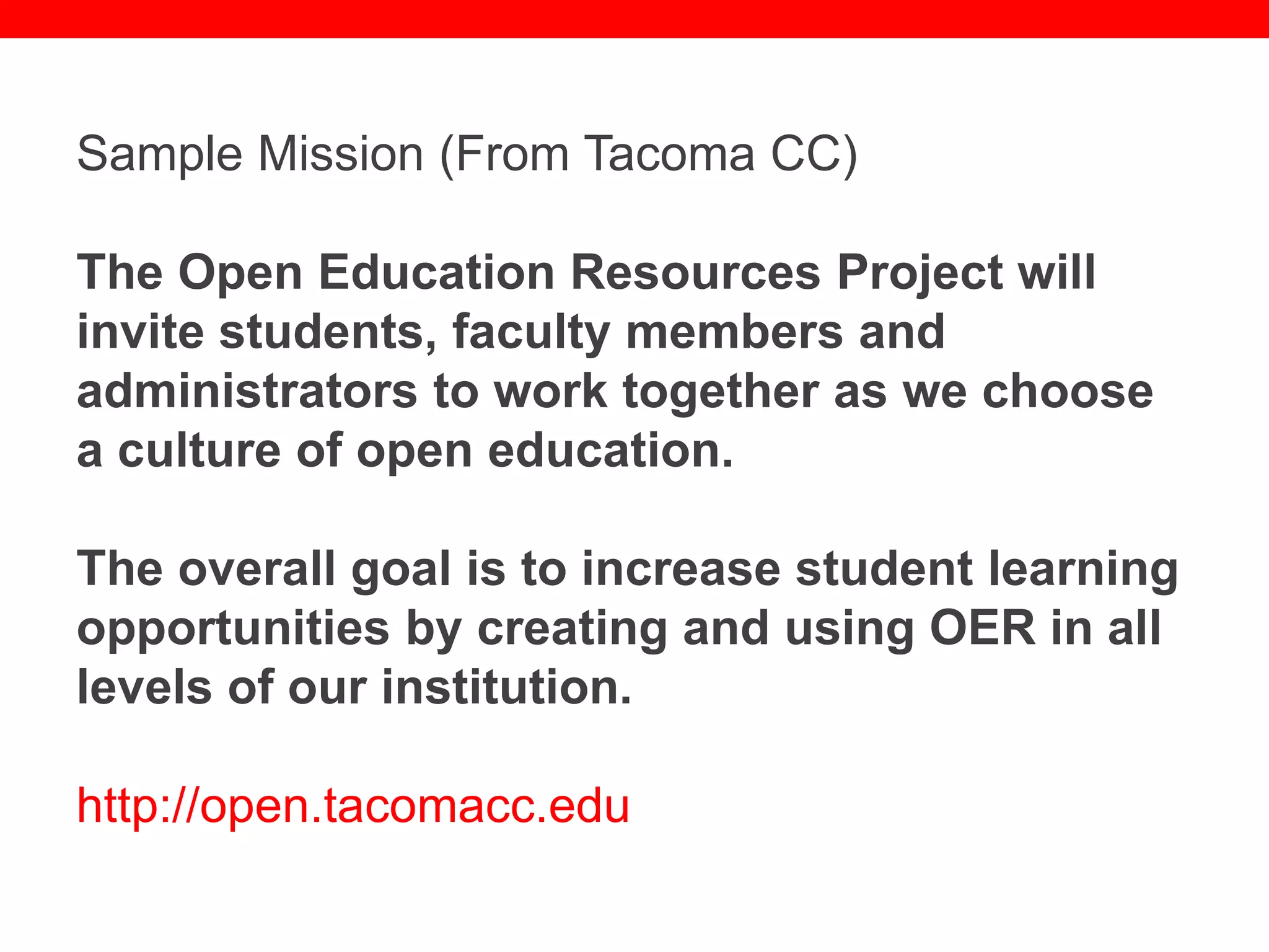 @txtbks | sparc.arl.org
Sample Mission (From Tacoma CC)
The Open Education Resources Project will
invite students, faculty members and
administrators to work together as we choose
a culture of open education.
The overall goal is to increase student learning
opportunities by creating and using OER in all
levels of our institution.
http://open.tacomacc.edu
 
