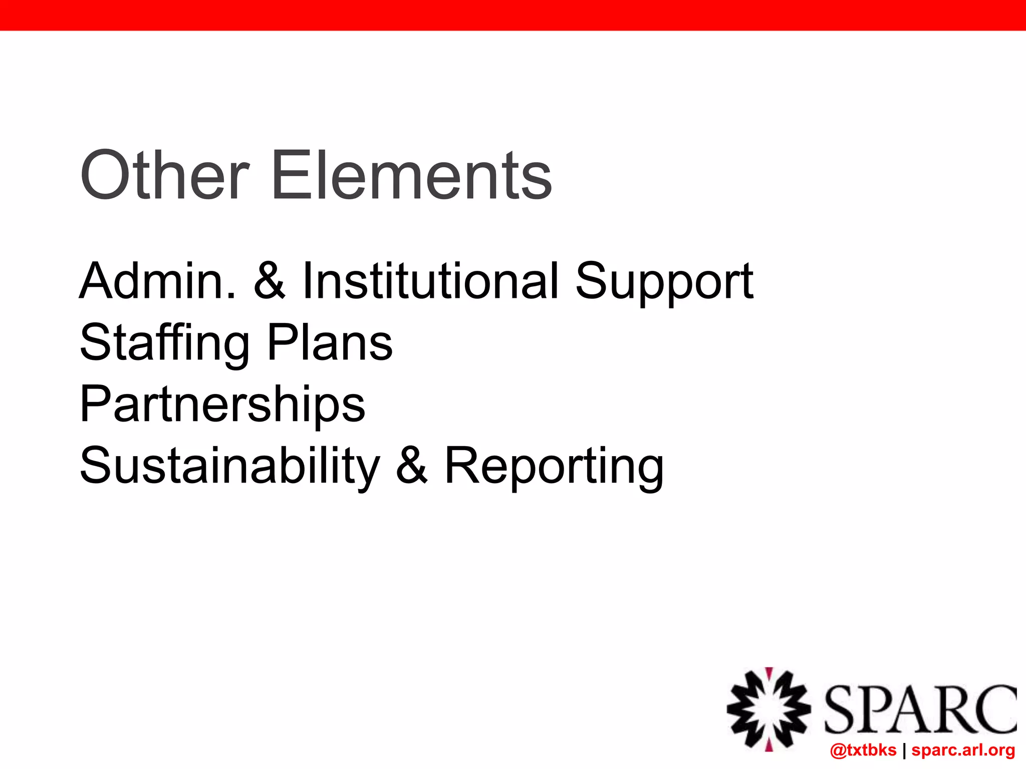 @txtbks | sparc.arl.org
Other Elements
Admin. & Institutional Support
Staffing Plans
Partnerships
Sustainability & Reporting
 